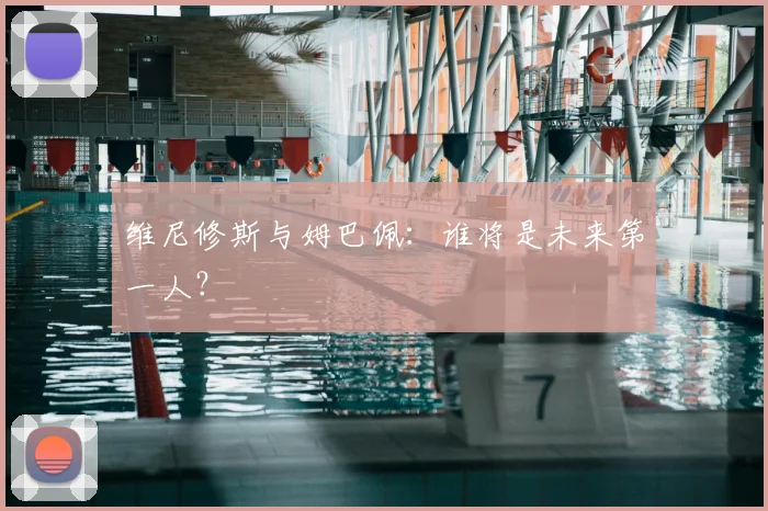 维尼修斯与姆巴佩:谁将是未来第一人?