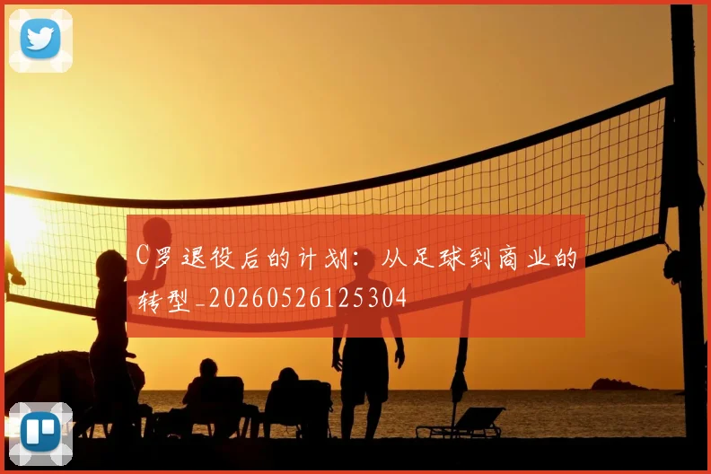 C罗退役后的计划:从足球到商业的转型_20260526125304