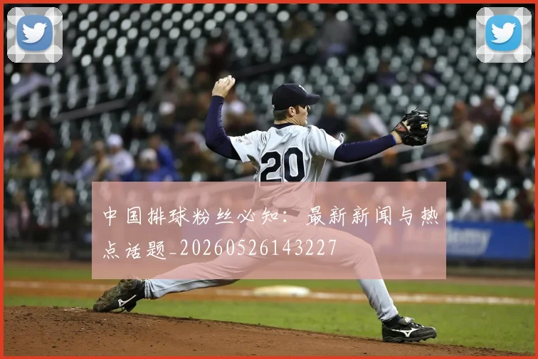 中国排球粉丝必知:最新新闻与热点话题_20260526143227