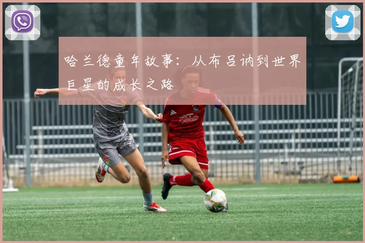 哈兰德童年故事：从布吕讷到世界巨星的成长之路