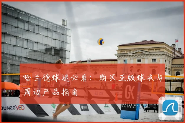 哈兰德球迷必看：购买正版球衣与周边产品指南