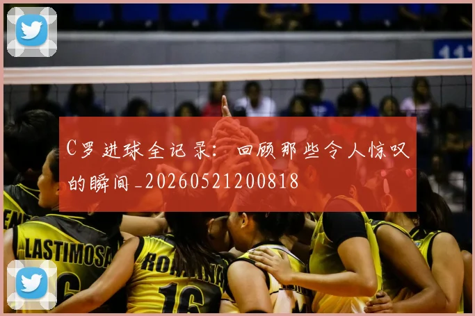 C罗进球全记录:回顾那些令人惊叹的瞬间_20260521200818