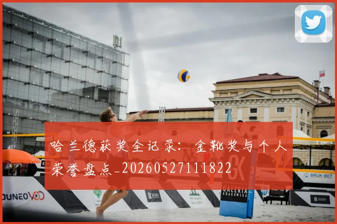 哈兰德获奖全记录：金靴奖与个人荣誉盘点_20260527111822