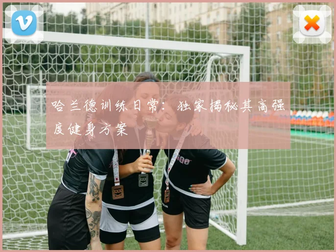 哈兰德训练日常：独家揭秘其高强度健身方案
