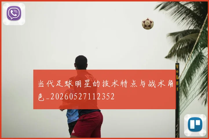 当代足球明星的技术特点与战术角色_20260527112352