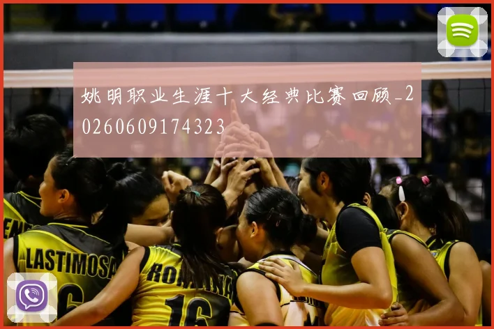 姚明职业生涯十大经典比赛回顾_20260609174323