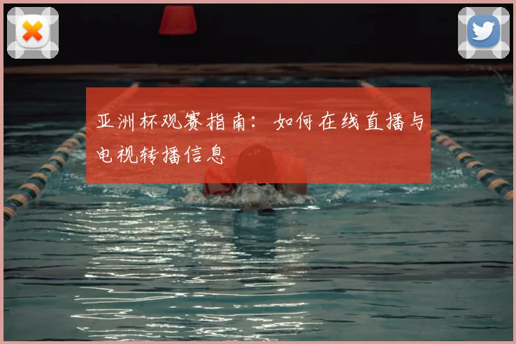 亚洲杯观赛指南:如何在线直播与电视转播信息
