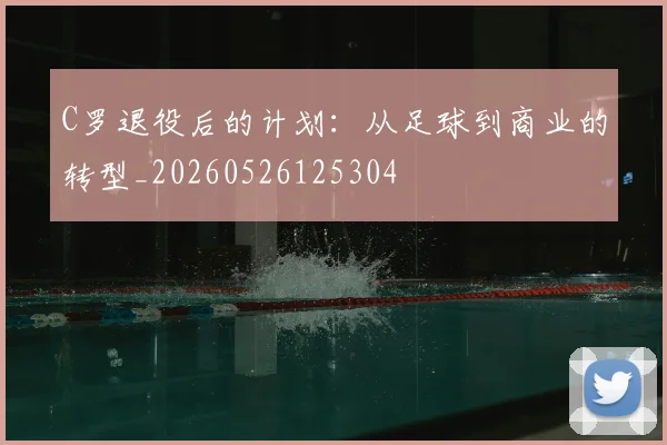 C罗退役后的计划:从足球到商业的转型_20260526125304